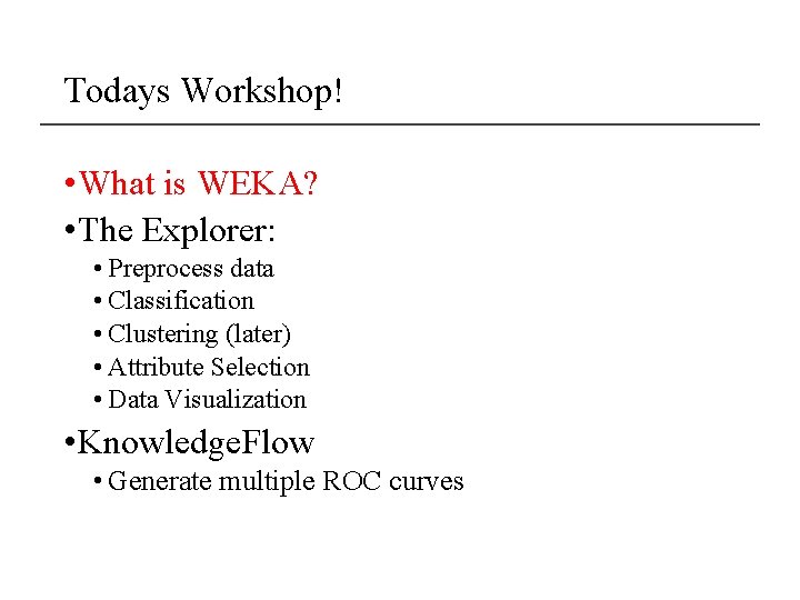 Todays Workshop! • What is WEKA? • The Explorer: • Preprocess data • Classification