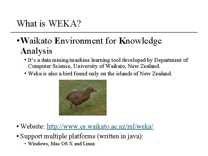 What is WEKA? • Waikato Environment for Knowledge Analysis • It’s a data mining/machine
