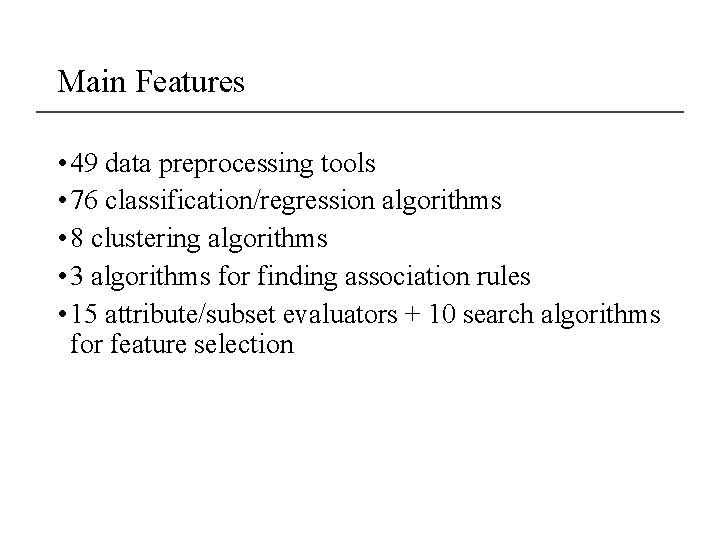 Main Features • 49 data preprocessing tools • 76 classification/regression algorithms • 8 clustering