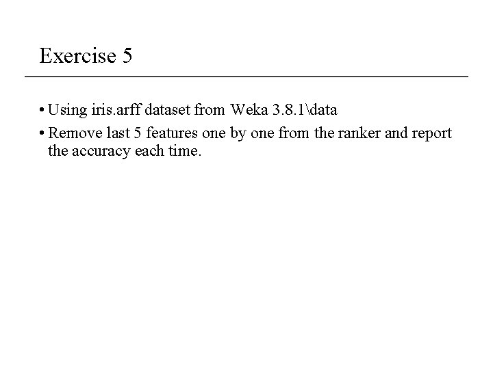 Exercise 5 • Using iris. arff dataset from Weka 3. 8. 1data • Remove