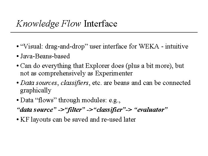 Knowledge Flow Interface • “Visual: drag-and-drop” user interface for WEKA - intuitive • Java-Beans-based