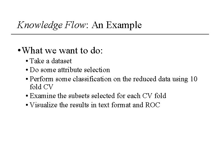 Knowledge Flow: An Example • What we want to do: • Take a dataset