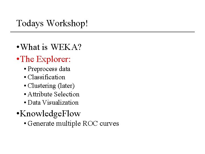 Todays Workshop! • What is WEKA? • The Explorer: • Preprocess data • Classification