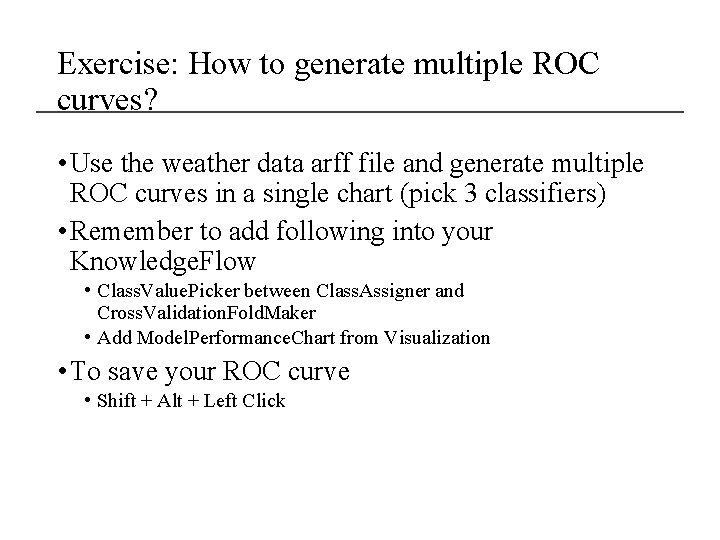 Exercise: How to generate multiple ROC curves? • Use the weather data arff file