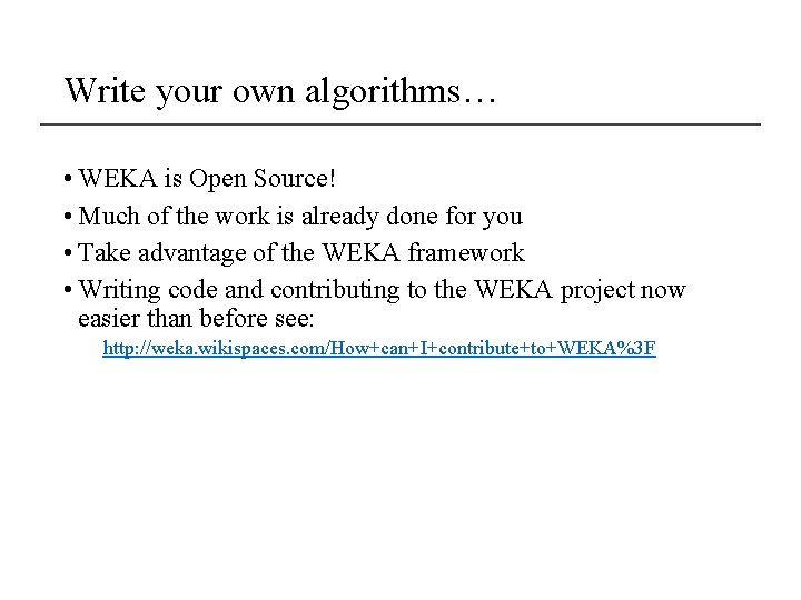 Write your own algorithms… • WEKA is Open Source! • Much of the work