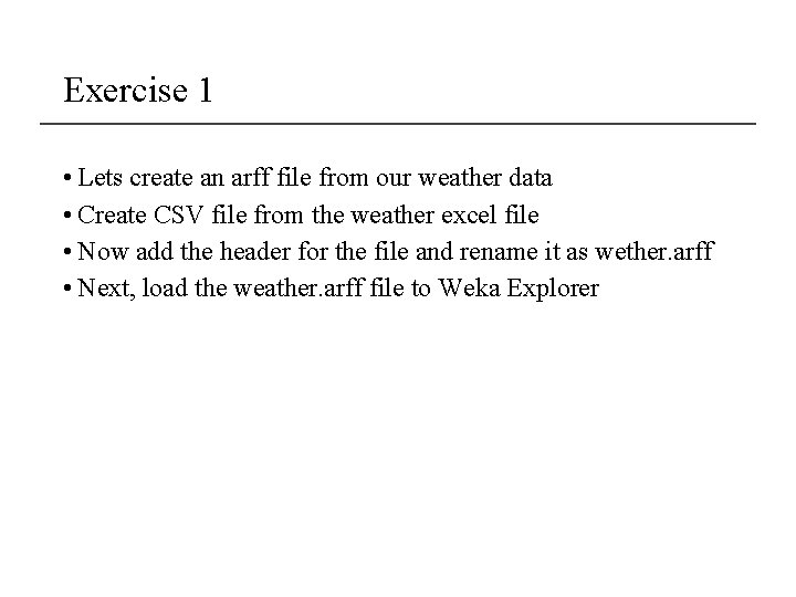 Exercise 1 • Lets create an arff file from our weather data • Create