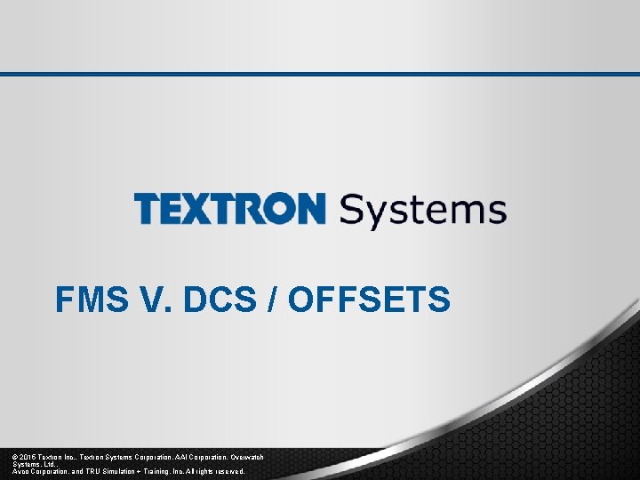 FMS V. DCS / OFFSETS © 2015 Textron Inc. , Textron Systems Corporation, AAI FMS V. DCS / OFFSETS © 2015 Textron Inc. , Textron Systems Corporation, AAI