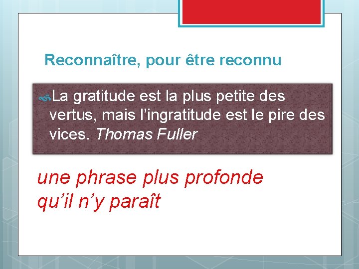 Reconnaître, pour être reconnu La gratitude est la plus petite des vertus, mais l’ingratitude