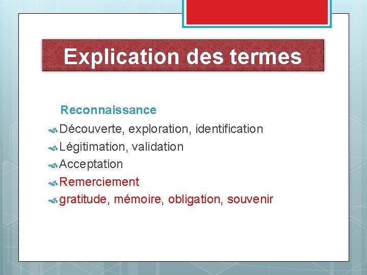 Explication des termes Reconnaissance Découverte, exploration, identification Légitimation, validation Acceptation Remerciement gratitude, mémoire, obligation,