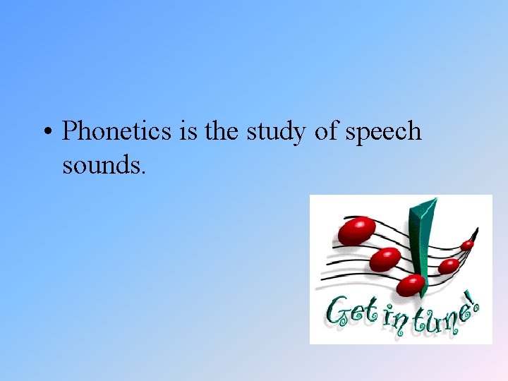  • Phonetics is the study of speech sounds. 
