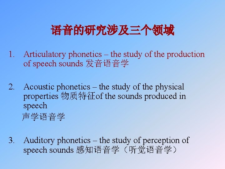 语音的研究涉及三个领域 1. Articulatory phonetics – the study of the production of speech sounds 发音语音学