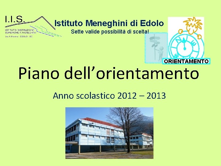 Istituto Meneghini di Edolo Sette valide possibilità di scelta! ORIENTAMENTO Piano dell’orientamento Anno scolastico