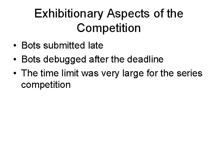 Exhibitionary Aspects of the Competition • Bots submitted late • Bots debugged after the