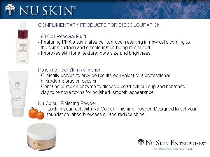 COMPLIMENTARY PRODUCTS FOR DISCOLOURATION 180 Cell Renewal Fluid : - Featuring PHA’s stimulates cell