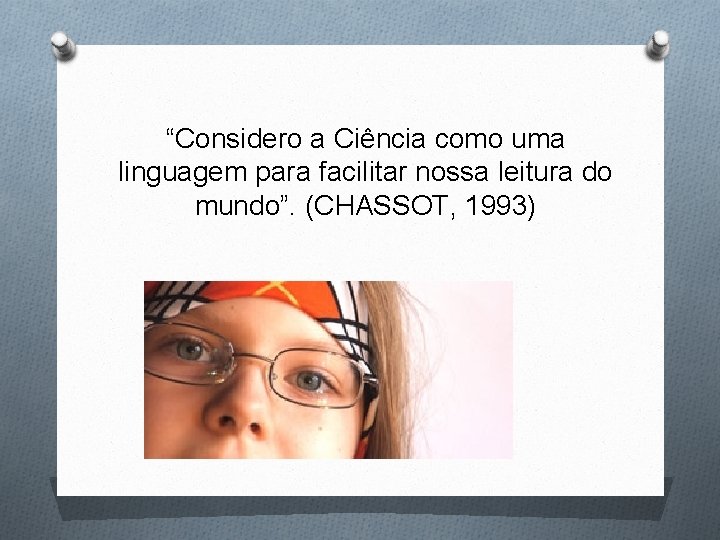 “Considero a Ciência como uma linguagem para facilitar nossa leitura do mundo”. (CHASSOT, 1993)