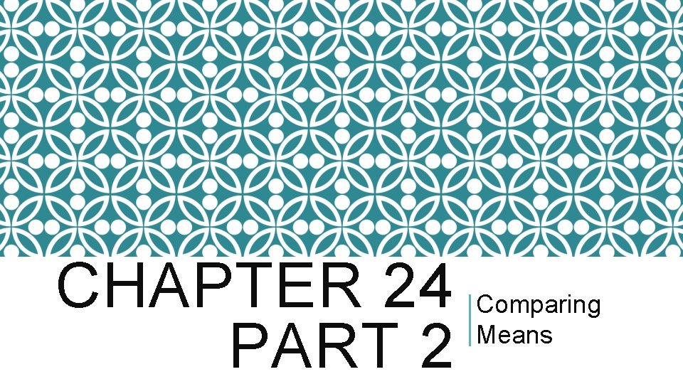 CHAPTER 24 Comparing Means PART 2 