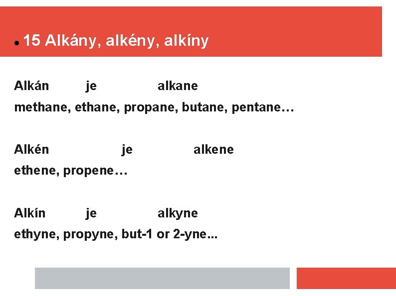  15 Alkány, alkény, alkíny Alkán je alkane methane, propane, butane, pentane… Alkén je