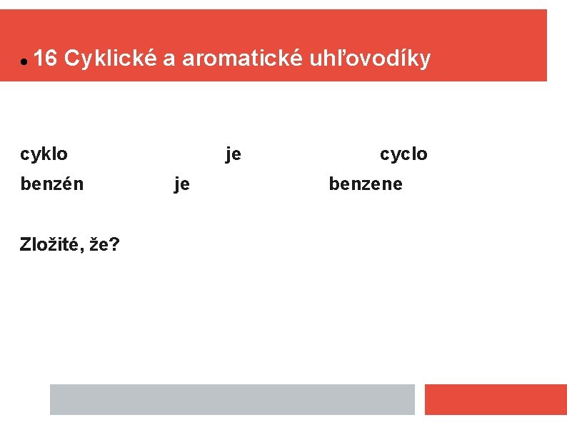  16 Cyklické a aromatické uhľovodíky cyklo benzén Zložité, že? je je cyclo benzene