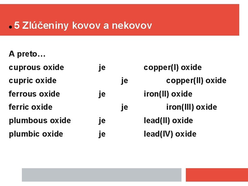  5 Zlúčeniny kovov a nekovov A preto… cuprous oxide je cupric oxide ferrous