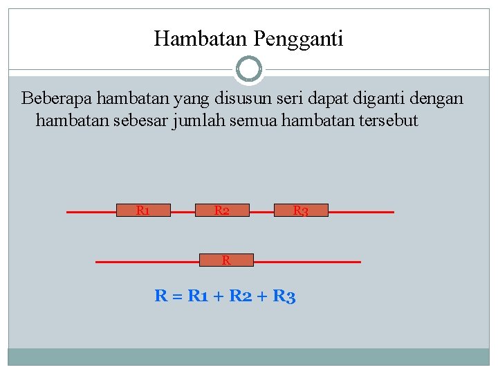 Hambatan Pengganti Beberapa hambatan yang disusun seri dapat diganti dengan hambatan sebesar jumlah semua