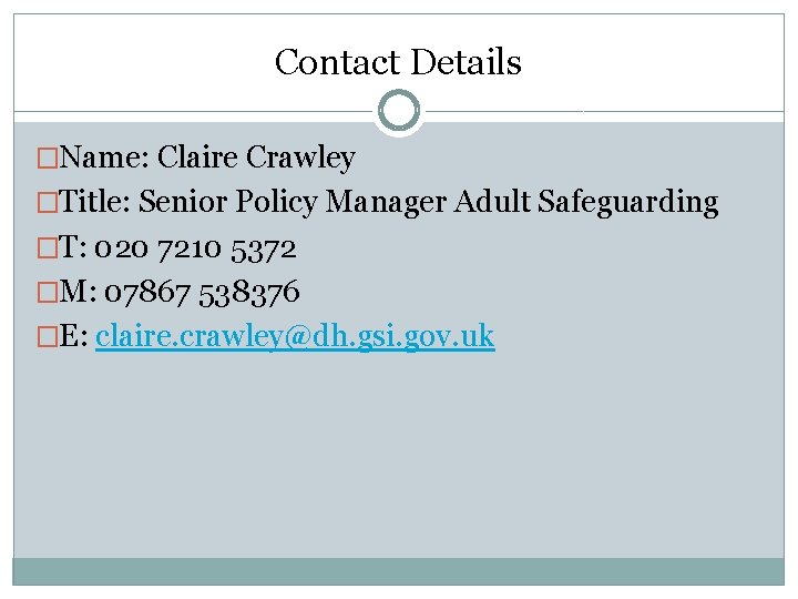 Contact Details �Name: Claire Crawley �Title: Senior Policy Manager Adult Safeguarding �T: 020 7210