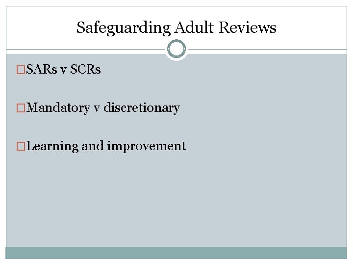 Safeguarding Adult Reviews �SARs v SCRs �Mandatory v discretionary �Learning and improvement 