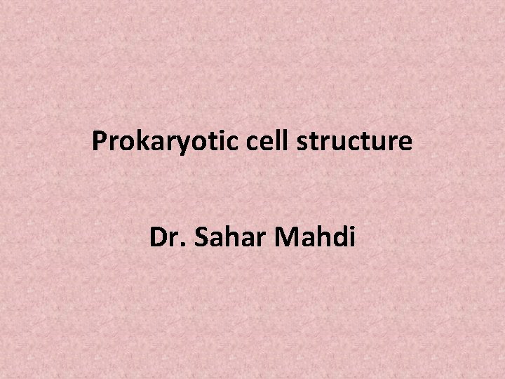 Prokaryotic cell structure Dr. Sahar Mahdi 