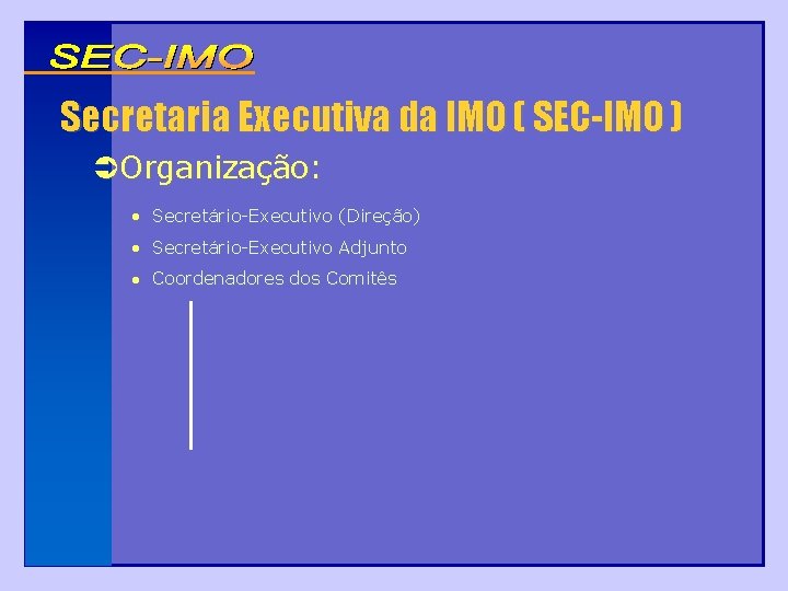 Secretaria Executiva da IMO ( SEC-IMO ) Organização: • Secretário-Executivo (Direção) • Secretário-Executivo Adjunto