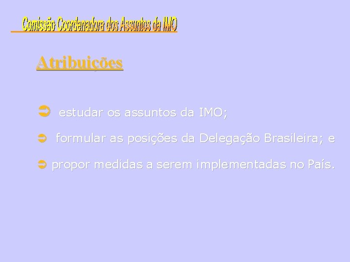 Atribuições estudar os assuntos da IMO; formular as posições da Delegação Brasileira; e propor