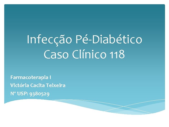 Infecção Pé-Diabético Caso Clínico 118 Farmacoterapia I Victória Cacita Teixeira Nº USP: 9380529 