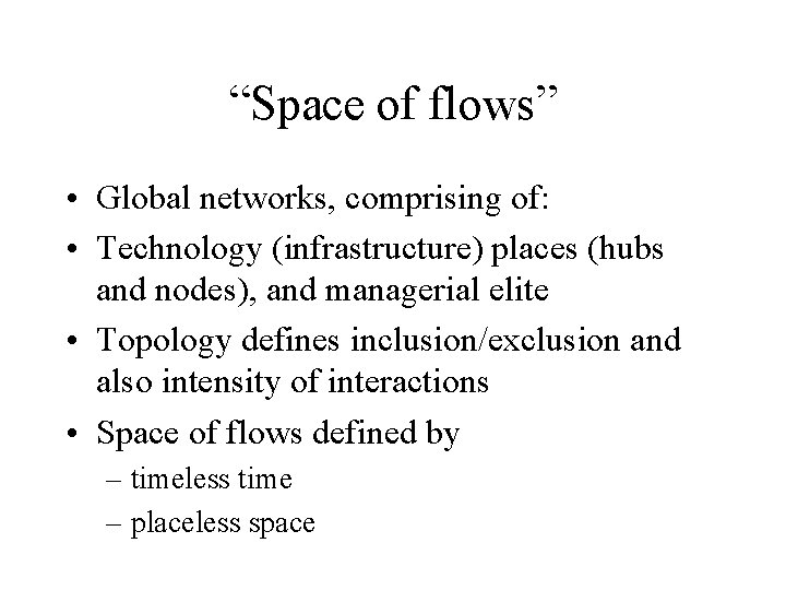 “Space of flows” • Global networks, comprising of: • Technology (infrastructure) places (hubs and