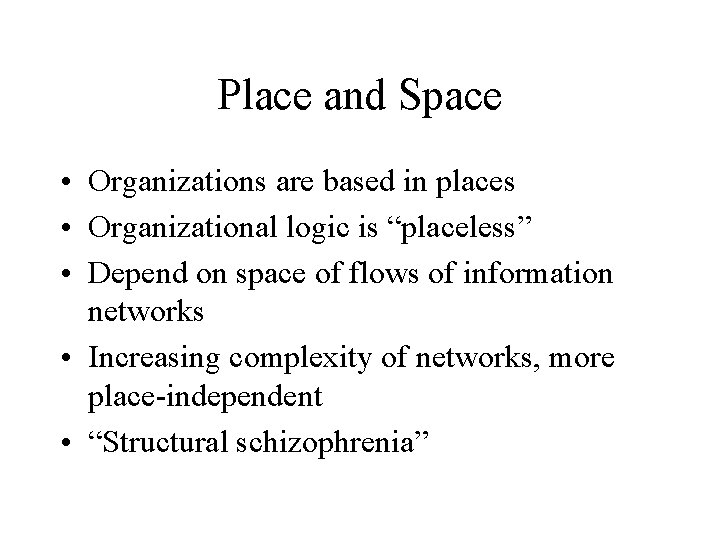 Place and Space • Organizations are based in places • Organizational logic is “placeless”