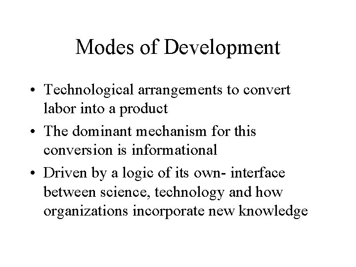Modes of Development • Technological arrangements to convert labor into a product • The