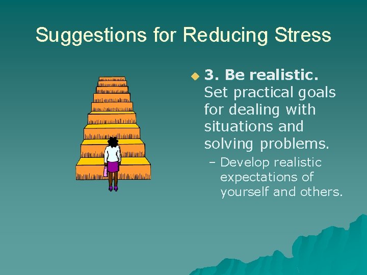 Suggestions for Reducing Stress u 3. Be realistic. Set practical goals for dealing with