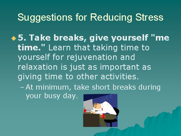 Suggestions for Reducing Stress u 5. Take breaks, give yourself "me time. " Learn