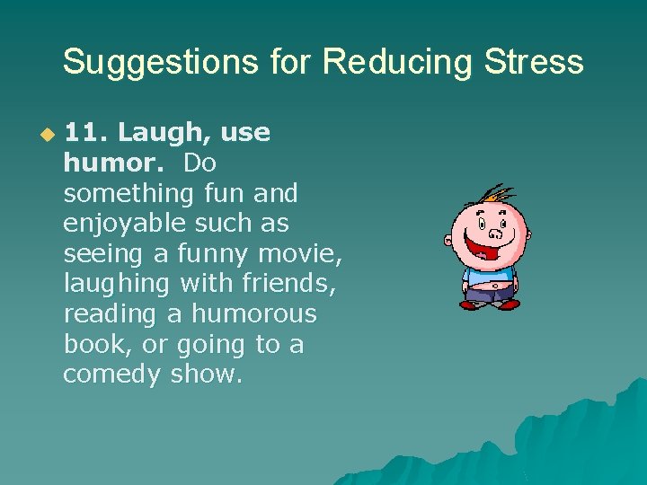 Suggestions for Reducing Stress u 11. Laugh, use humor. Do something fun and enjoyable