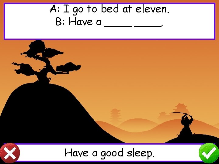 A: I go to bed at eleven. B: Have a ____. Have a good