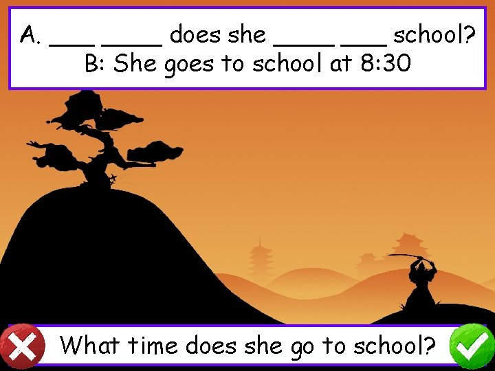 A. ____ does she ____ school? B: She goes to school at 8: 30