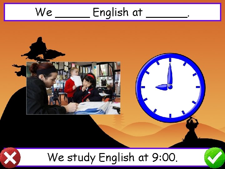 We _____ English at ______. We study English at 9: 00. 