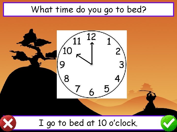 What time do you go to bed? I go to bed at 10 o’clock.