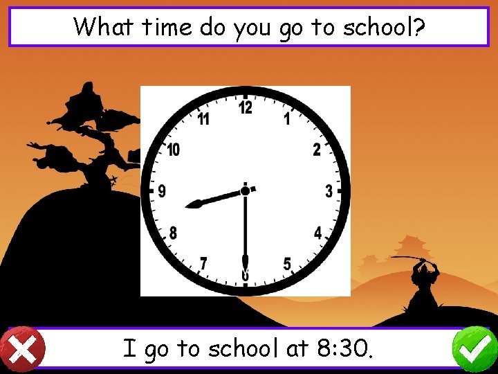 What time do you go to school? I go to school at 8: 30.