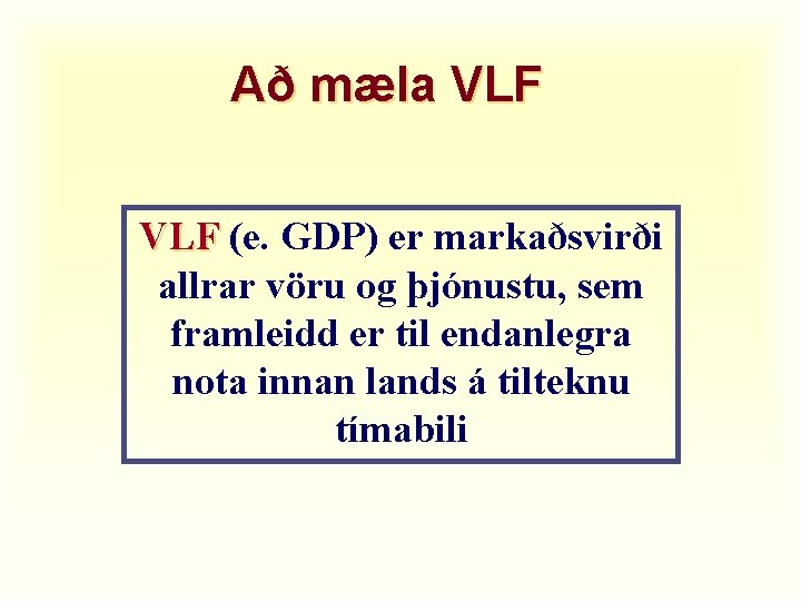 Að mæla VLF (e. GDP) er markaðsvirði allrar vöru og þjónustu, sem framleidd er