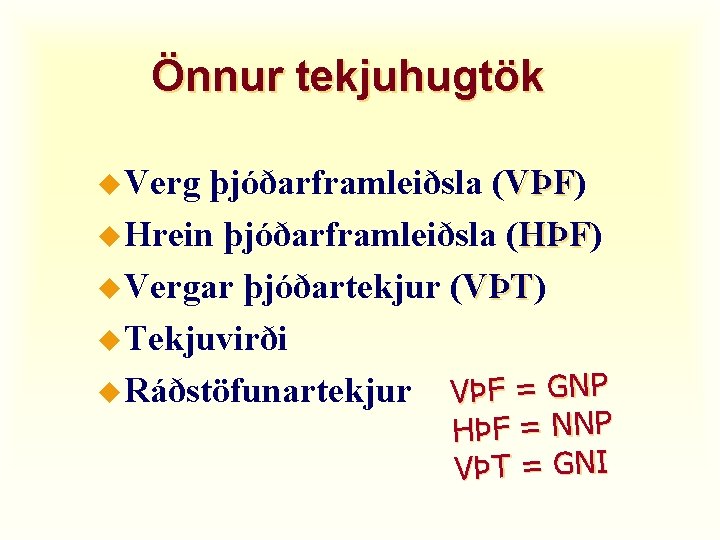 Önnur tekjuhugtök u Verg þjóðarframleiðsla (VÞF) VÞF u Hrein þjóðarframleiðsla (HÞF) HÞF u Vergar