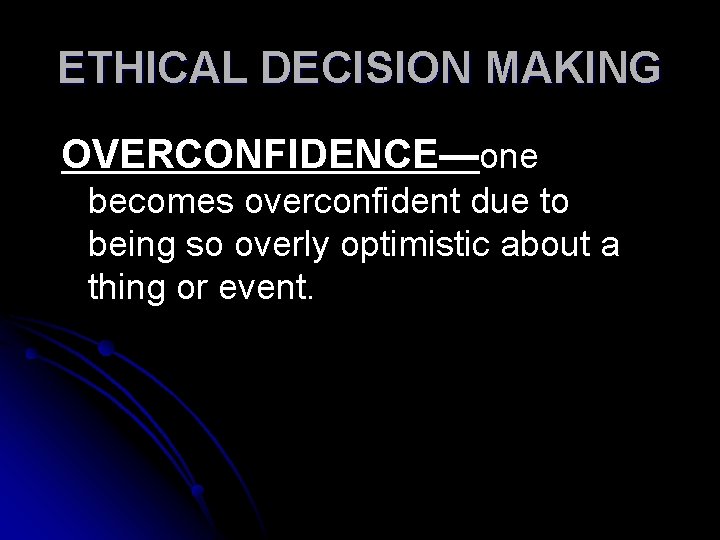 ETHICAL DECISION MAKING OVERCONFIDENCE—one becomes overconfident due to being so overly optimistic about a