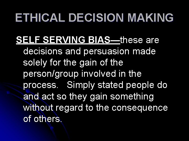 ETHICAL DECISION MAKING SELF SERVING BIAS—these are decisions and persuasion made solely for the