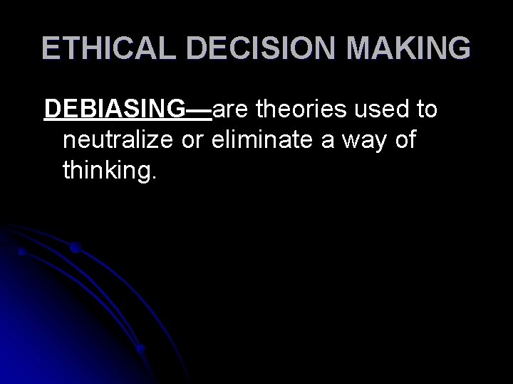 ETHICAL DECISION MAKING DEBIASING—are theories used to neutralize or eliminate a way of thinking.