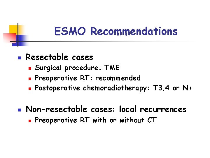 ESMO Recommendations n Resectable cases n n Surgical procedure: TME Preoperative RT: recommended Postoperative