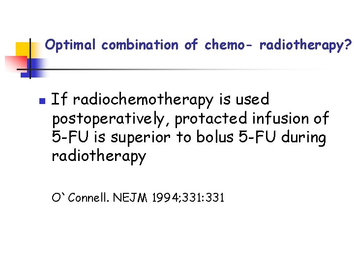 Optimal combination of chemo- radiotherapy? n If radiochemotherapy is used postoperatively, protacted infusion of