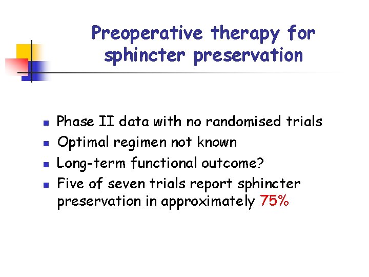 Preoperative therapy for sphincter preservation n n Phase II data with no randomised trials
