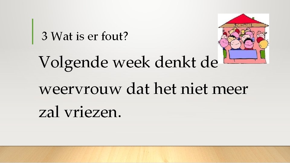  3 Wat is er fout? Volgende week denkt de weervrouw dat het niet